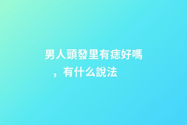 男人頭發里有痣好嗎，有什么說法
